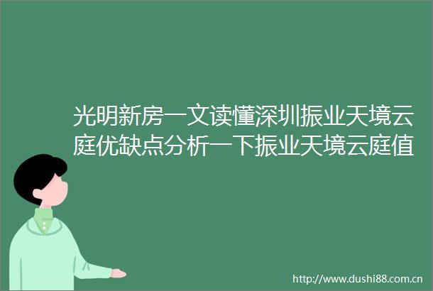 光明新房一文读懂深圳振业天境云庭优缺点分析一下振业天境云庭值得买吗