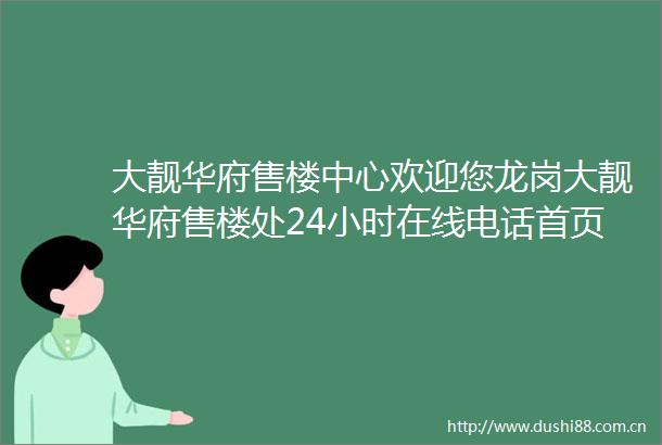 大靓华府售楼中心欢迎您龙岗大靓华府售楼处24小时在线电话首页网站楼盘详情售楼处