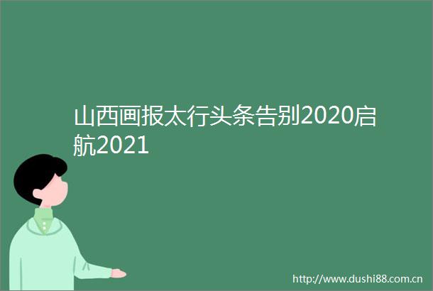 山西画报太行头条告别2020启航2021