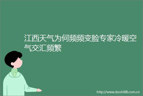 江西天气为何频频变脸专家冷暖空气交汇频繁