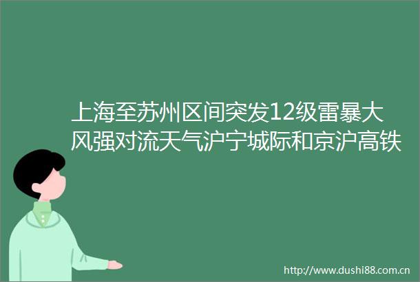 上海至苏州区间突发12级雷暴大风强对流天气沪宁城际和京沪高铁部分列车晚点