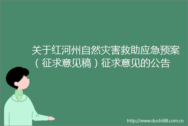 关于红河州自然灾害救助应急预案（征求意见稿）征求意见的公告