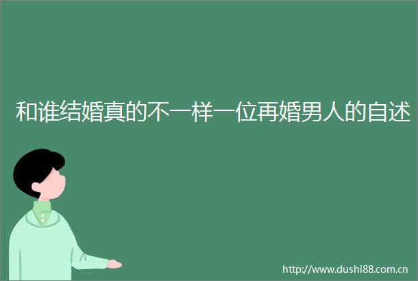 和谁结婚真的不一样一位再婚男人的自述