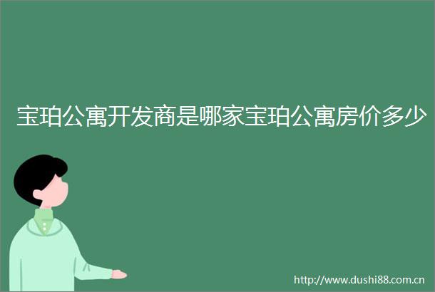 宝珀公寓开发商是哪家宝珀公寓房价多少