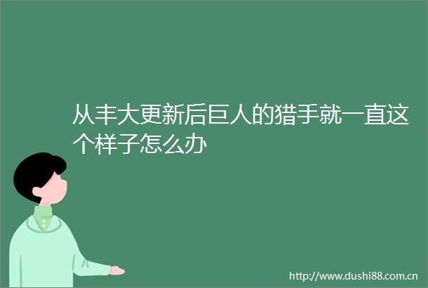 从丰大更新后巨人的猎手就一直这个样子怎么办