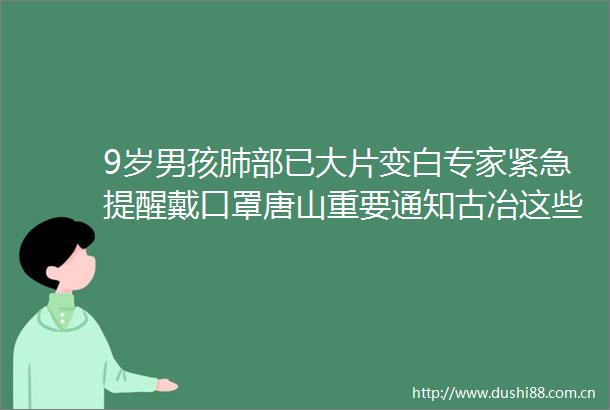 9岁男孩肺部已大片变白专家紧急提醒戴口罩唐山重要通知古冶这些村改造唐山阵风79级