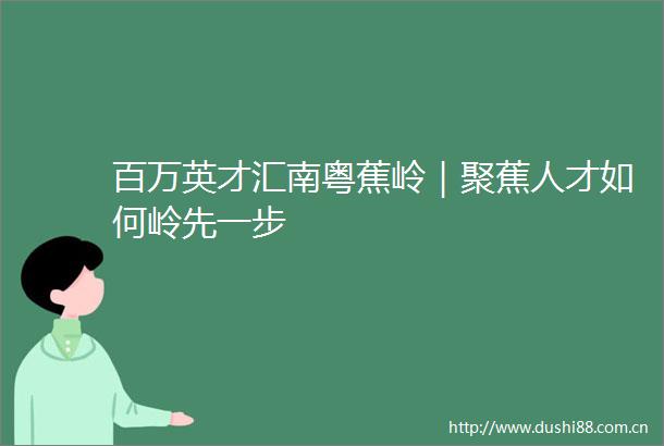 百万英才汇南粤蕉岭｜聚蕉人才如何岭先一步