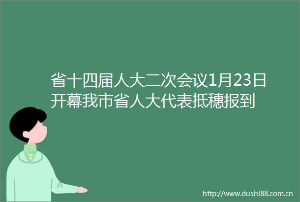 省十四届人大二次会议1月23日开幕我市省人大代表抵穗报到