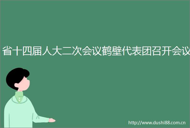 省十四届人大二次会议鹤壁代表团召开会议