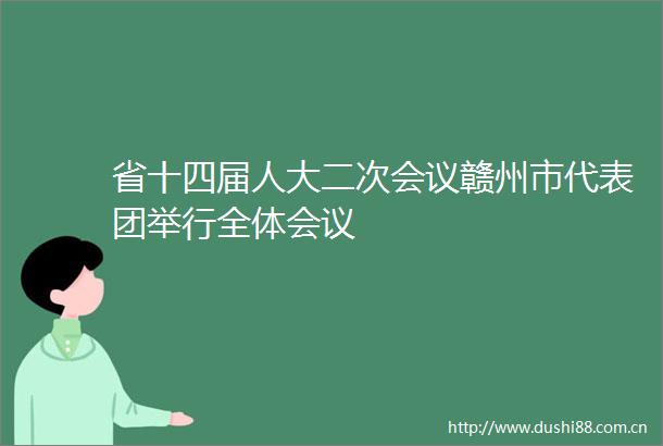 省十四届人大二次会议赣州市代表团举行全体会议