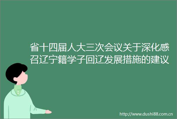 省十四届人大三次会议关于深化感召辽宁籍学子回辽发展措施的建议（第1431182号）的答复