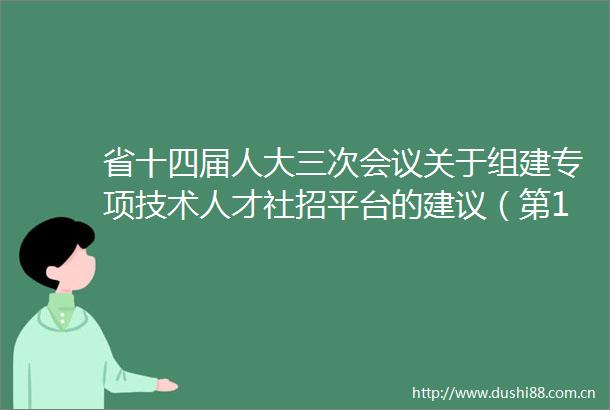 省十四届人大三次会议关于组建专项技术人才社招平台的建议（第1431398号）的答复意见
