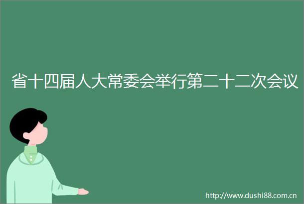 省十四届人大常委会举行第二十二次会议