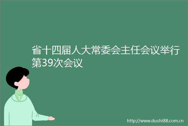省十四届人大常委会主任会议举行第39次会议