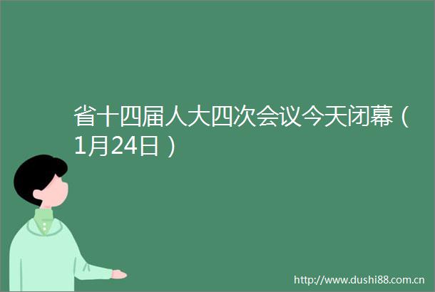 省十四届人大四次会议今天闭幕（1月24日）