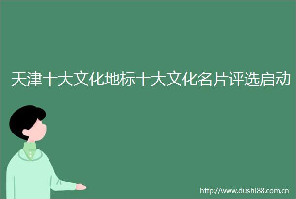 天津十大文化地标十大文化名片评选启动