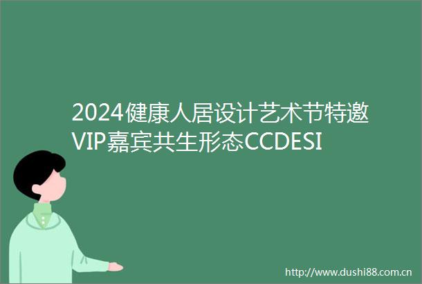2024健康人居设计艺术节特邀VIP嘉宾共生形态CCDESIGN创始人彭征