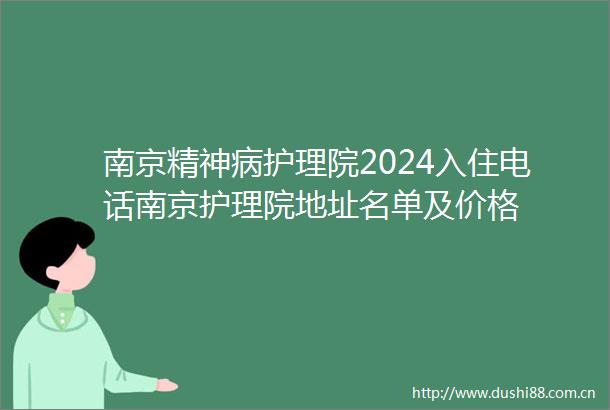 南京精神病护理院2024入住电话南京护理院地址名单及价格