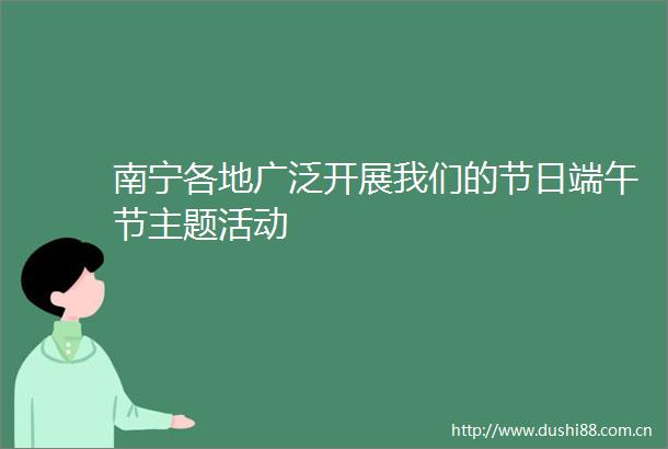 南宁各地广泛开展我们的节日端午节主题活动