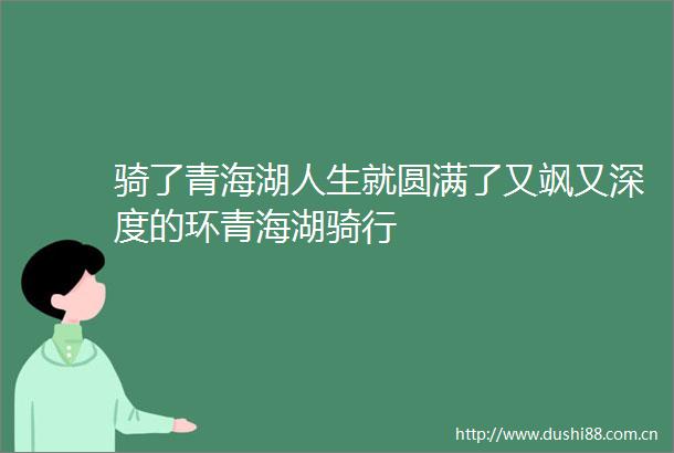 骑了青海湖人生就圆满了又飒又深度的环青海湖骑行