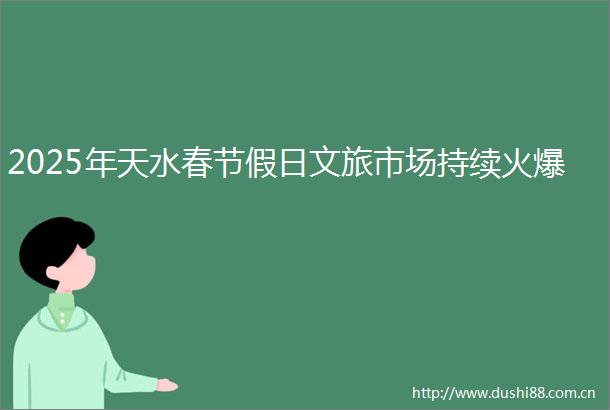 2025年天水春节假日文旅市场持续火爆