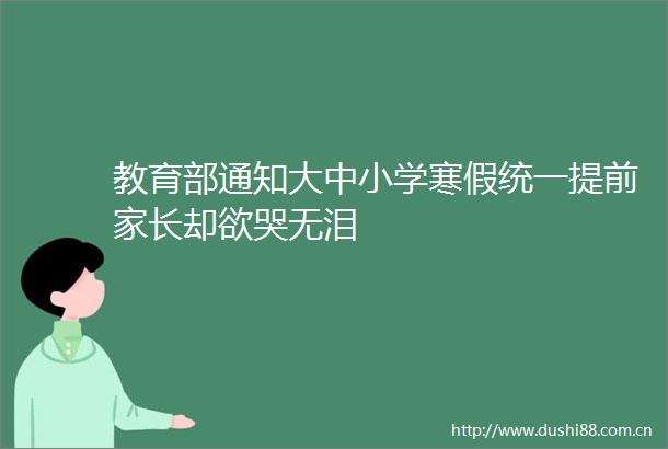 教育部通知大中小学寒假统一提前家长却欲哭无泪