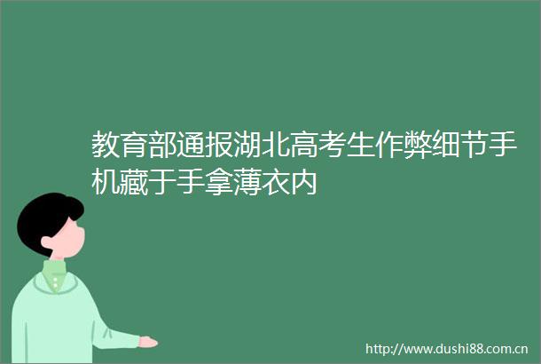 教育部通报湖北高考生作弊细节手机藏于手拿薄衣内