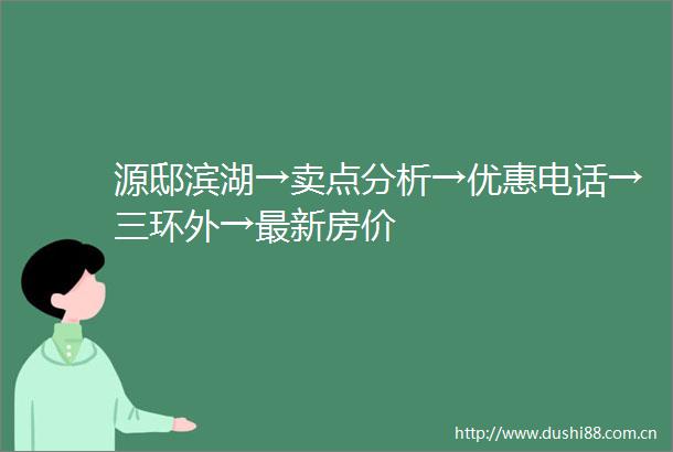 源邸滨湖→卖点分析→优惠电话→三环外→最新房价