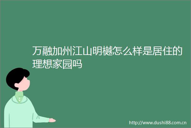 万融加州江山明樾怎么样是居住的理想家园吗