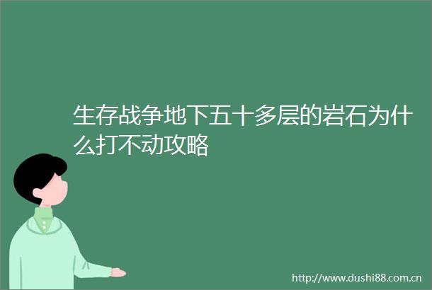 生存战争地下五十多层的岩石为什么打不动攻略