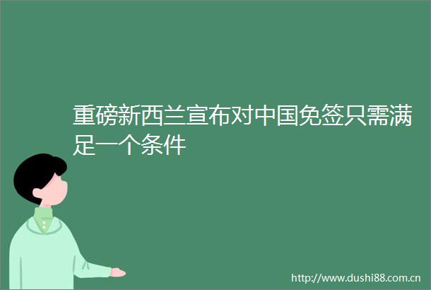 重磅新西兰宣布对免签只需满足一个条件