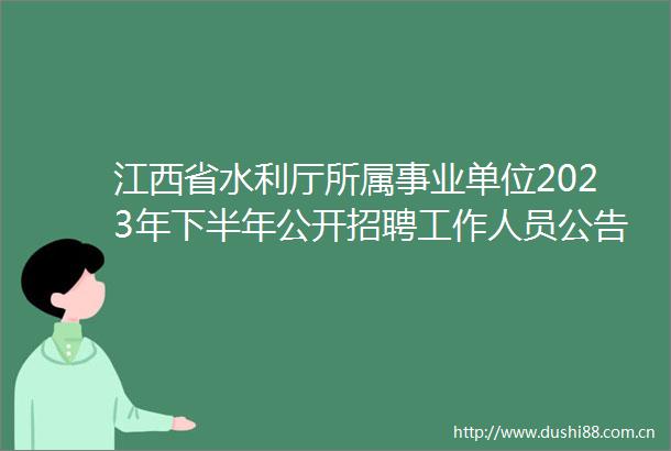 江西省水利厅所属事业单位2023年下半年公开招聘工作人员公告（69）