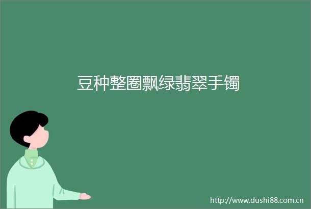 豆种整圈飘绿翡翠手镯