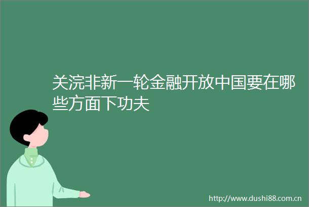 关浣非新一轮金融开放要在哪些方面下功夫