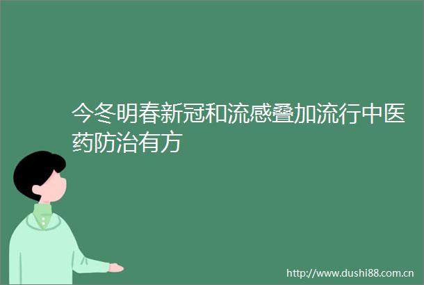 今冬明春新冠和流感叠加流行中医药防治有方