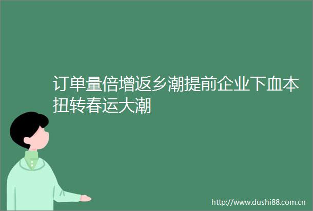 订单量倍增返乡潮提前企业下血本扭转春运大潮