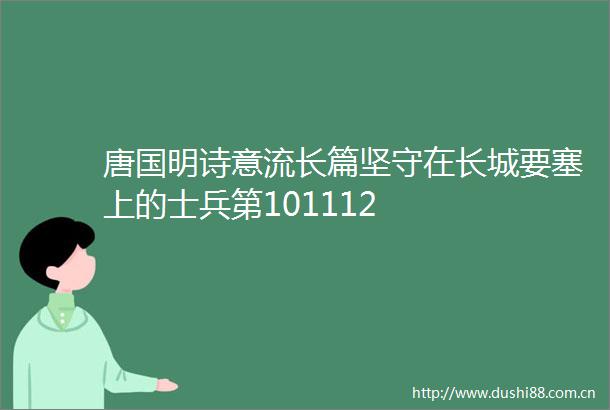 唐国明诗意流长篇坚守在长城要塞上的士兵第101112