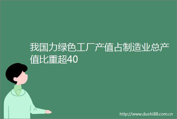 我国力绿色工厂产值占制造业总产值比重超40