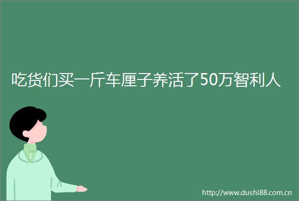 吃货们买一斤车厘子养活了50万智利人
