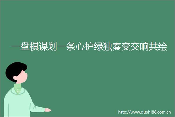 一盘棋谋划一条心护绿独奏变交响共绘