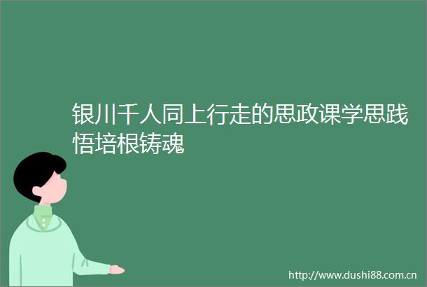 银川千人同上行走的思政课学思践悟培根铸魂