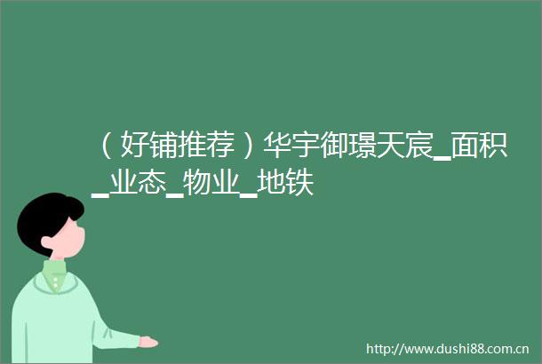 （好铺推荐）华宇御璟天宸▁面积▁业态▁物业▁地铁