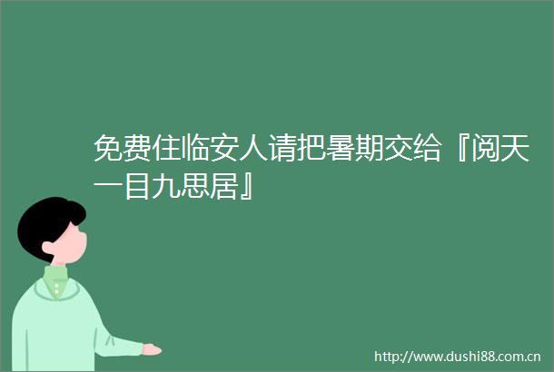 免费住临安人请把暑期交给『阅天一目九思居』