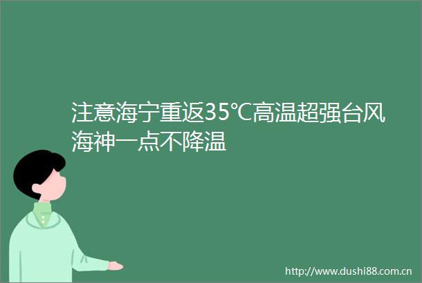 注意海宁重返35℃高温超强台风海神一点不降温