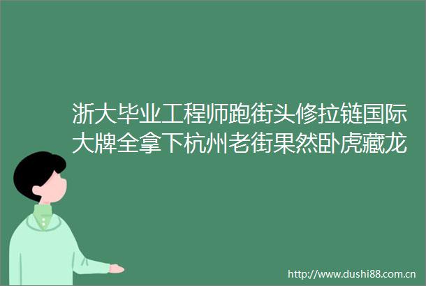 浙大毕业工程师跑街头修拉链国际大牌全拿下杭州老街果然卧虎藏龙上观