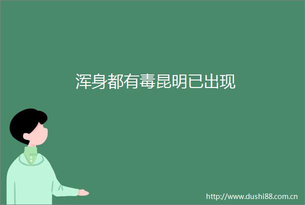 浑身都有毒昆明已出现