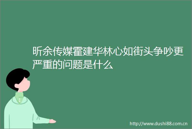 昕余传媒霍建华林心如街头争吵更严重的问题是什么