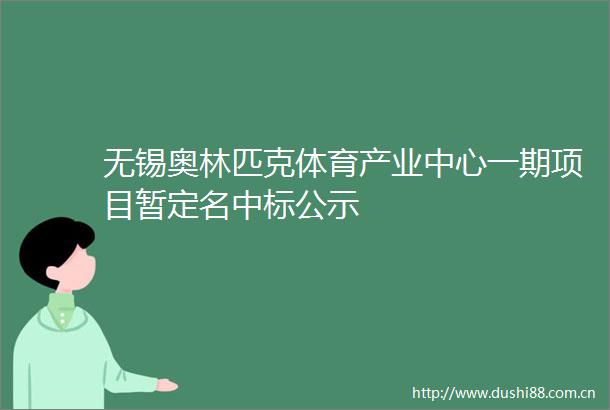 无锡奥林匹克体育产业中心一期项目暂定名中标公示