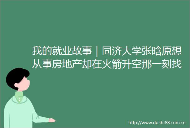 我的就业故事｜同济大学张晗原想从事房地产却在火箭升空那一刻找到了方向