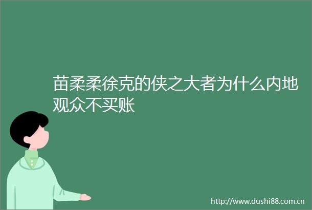 苗柔柔徐克的侠之大者为什么内地观众不买账
